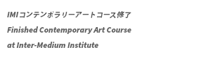 IMIコンテンポラリーアートコース修了 Finished Contemporary Art Course at Inter-Medium Institute 